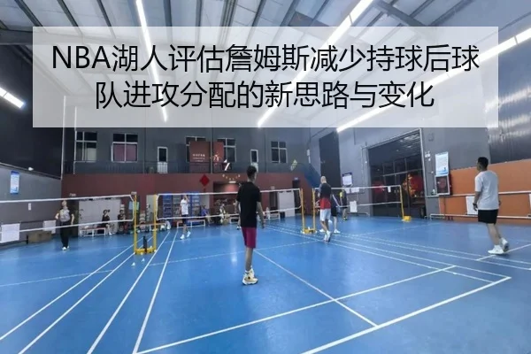 NBA湖人评估詹姆斯减少持球后球队进攻分配的新思路与变化